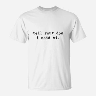 Tell Your Dog I Said Hi Funny Cool Mom Humor Pet Puppy Lover T-Shirt - Seseable