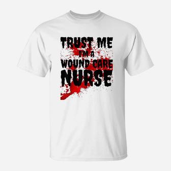 Trust Me I Am A Wound Care Nurse T-Shirt - Seseable