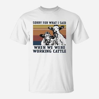 Vintage Cow Sorry For What I Said When We Were Working Cattle Shirt T-Shirt - Seseable