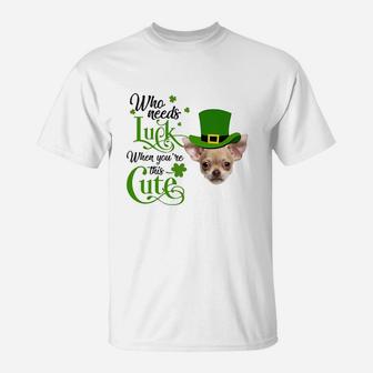 Who Needs Luck When You Are This Cute Funny Chihuahua St Patricks Day Dog Lovers Gift T-Shirt - Seseable
