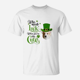 Who Needs Luck When You Are This Cute Funny Corgi St Patricks Day Dog Lovers Gift T-Shirt - Seseable