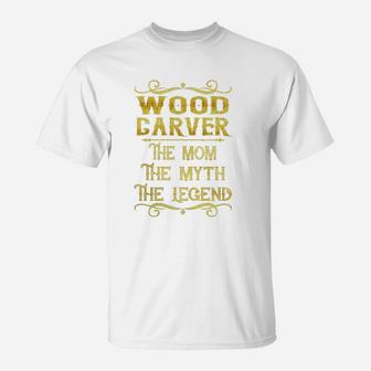 Wood Carver The Mom The Myth The Legend Job Shirts T-Shirt - Seseable