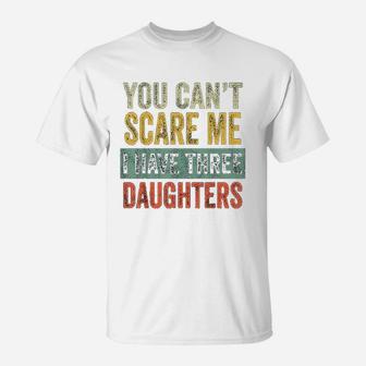 You Cant Scare Me I Have Three Daughters Funny Dad Gift T-Shirt - Seseable