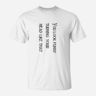 You Look Funny Turning Your Head Like That Funny T-Shirt - Seseable