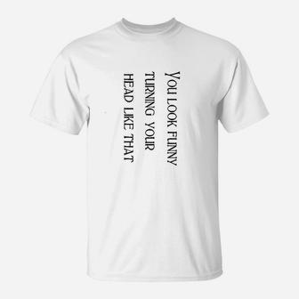 You Look Funny Turning Your Head Like That Funny T-Shirt - Seseable