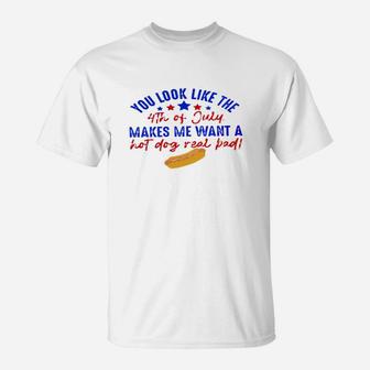 You Look Like The 4th Of July Makes Me Want A Hot Dog Real Bad Funny T-Shirt - Seseable
