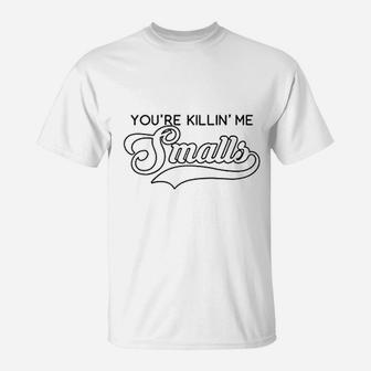 You're Killin Me Smalls Funny Baseball Parent Meme T-Shirt - Seseable