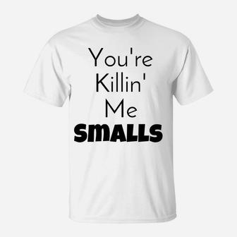 Youre Killin Me Smalls Mommy Daddy Me T-Shirt - Seseable