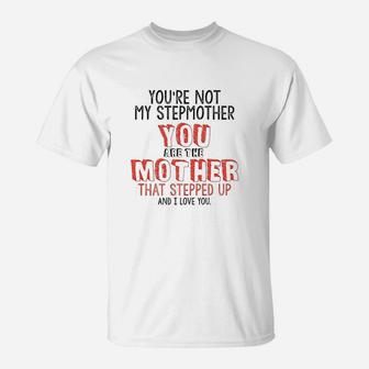Youre Not The Stepmother You Are Mother That Stepped Up Love T-Shirt - Seseable