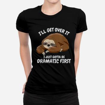 I'll Get Over It I Just Gotta Be Dramatic First Funny Sloth T-Shirt