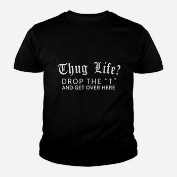 Thug Life? Drop The T And Get Over Here Funny Shirt Gift Thug Life? Drop The T And Get Over Here Funny Shirt Gift