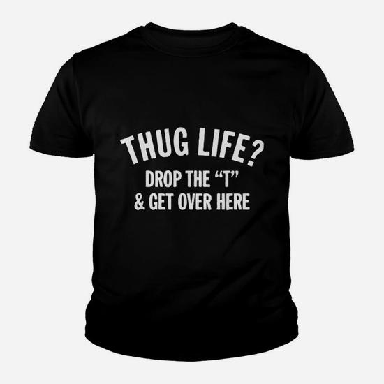 Thug Life Hug Life Drop The T And Get Over Here! T-Shirt Thug Life Hug Life Drop The T And Get Over Here! T-Shirt