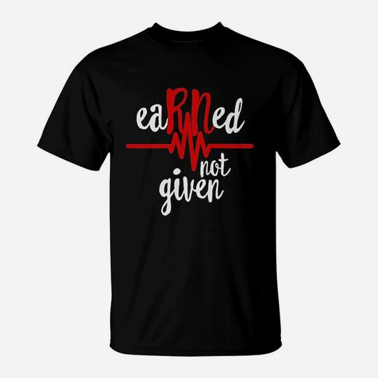 Earned not given nurse on sale shirt