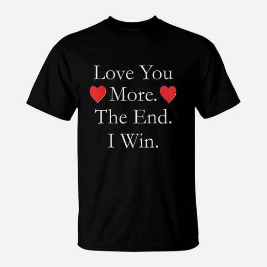 Love You More The End I Win Funny Valentine's Day T-Shirt Love You More The End I Win Funny Valentine's Day T-Shirt
