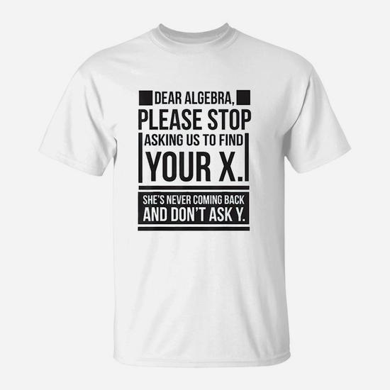 Dear Algebra Find X Ask Y Funny Math Saying Nerd T Shirt Dear Algebra Find X Ask Y Funny Math Saying Nerd T Shirt