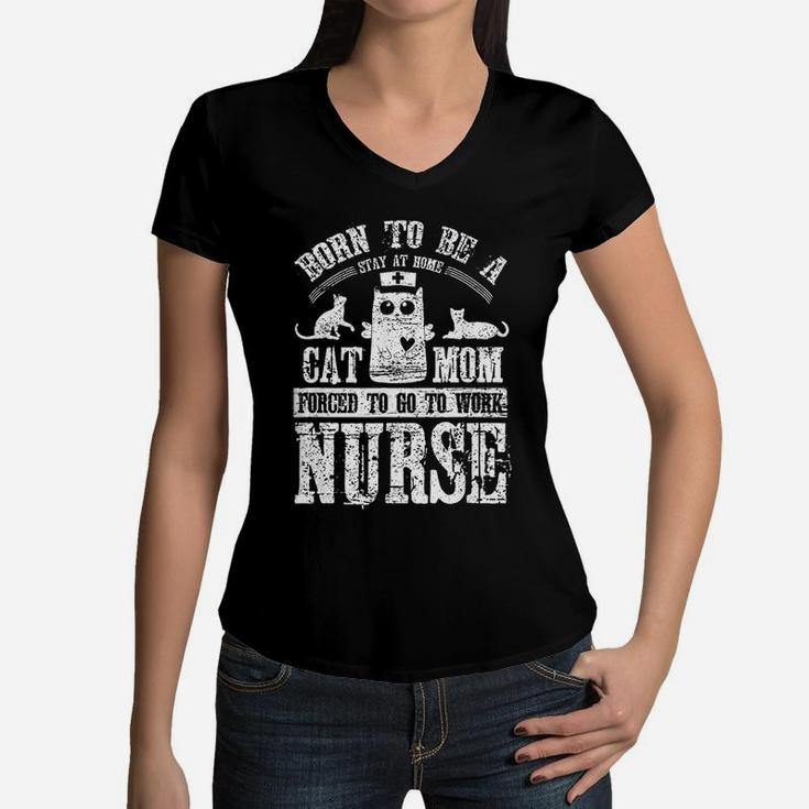 Born To Be A Stay At Home Cat Mom Forced To Work Nurse Women V-Neck T-Shirt