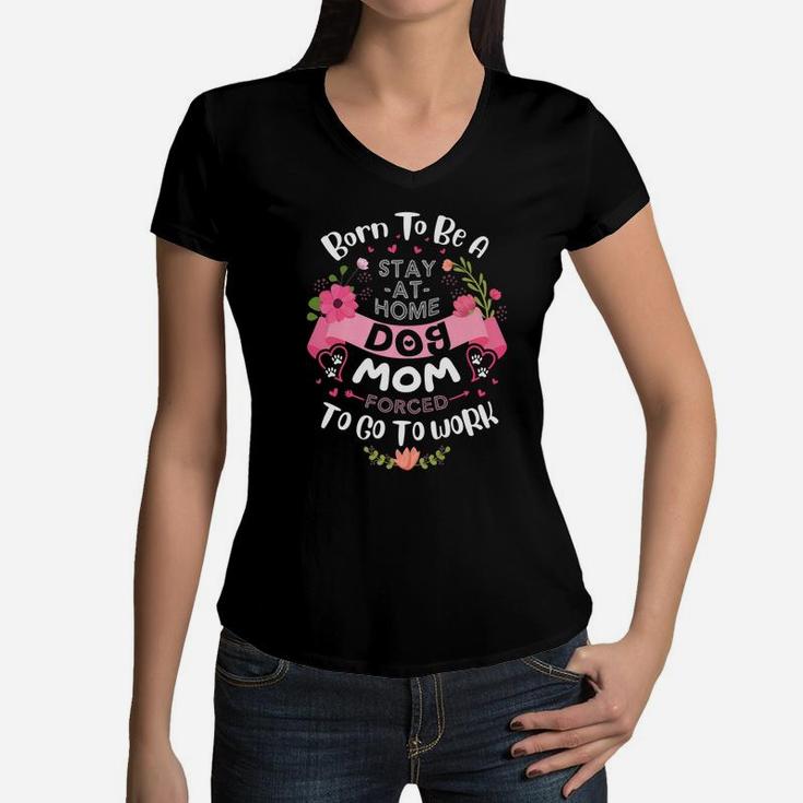 Born To Be A Stay At Home Dog Mom Shirt Dog Lover Gift Women V-Neck T-Shirt