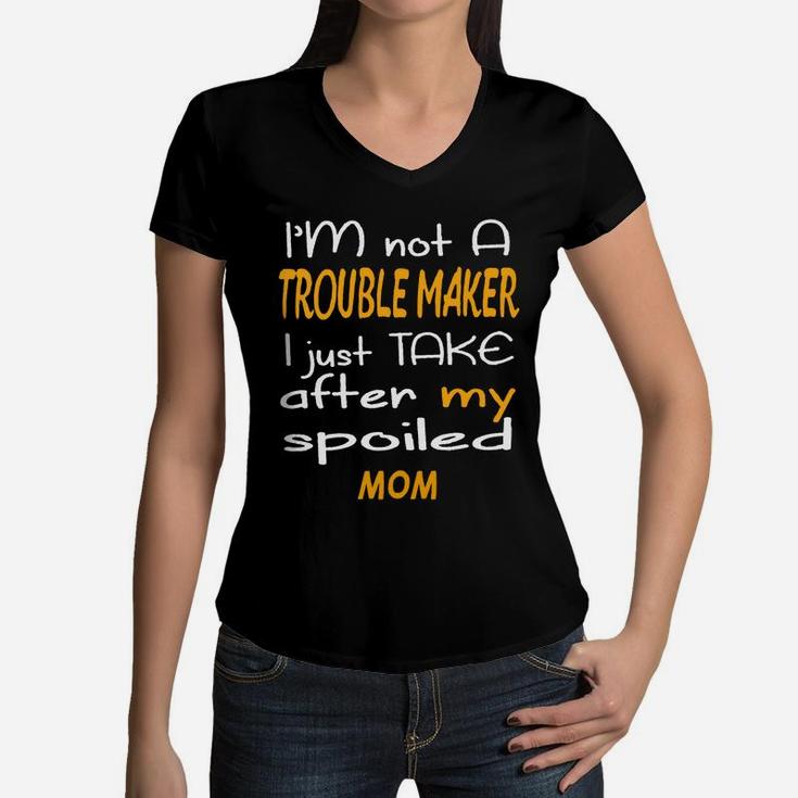 I Am Not A Trouble Maker I Just Take After My Spoiled Mom Funny Women Saying Women V-Neck T-Shirt