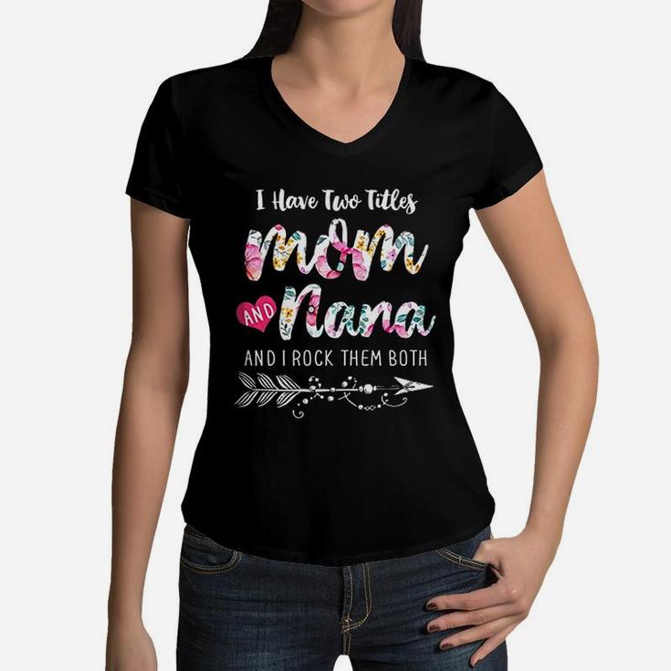 I Have Two Titles Mom And Nana New Grandma Floral Gift Women V-Neck T-Shirt