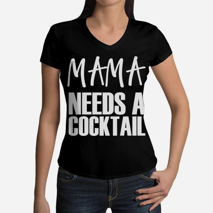Mama Needs A Cocktail Funny Parenting Quote Women V-Neck T-Shirt