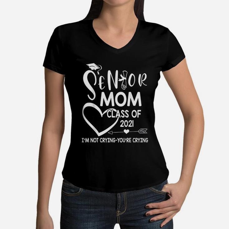Senior Mom Class Of 2021 I Am Not Crying You Are Crying Women V-Neck T-Shirt