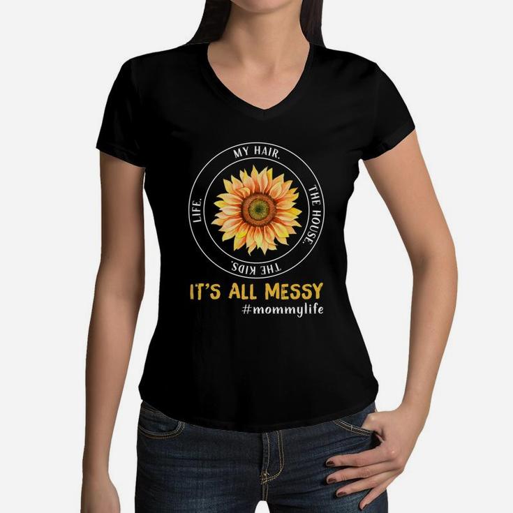 Sunflower Life My Hair The House The Kids It Is All Messy Life Mommy Women V-Neck T-Shirt