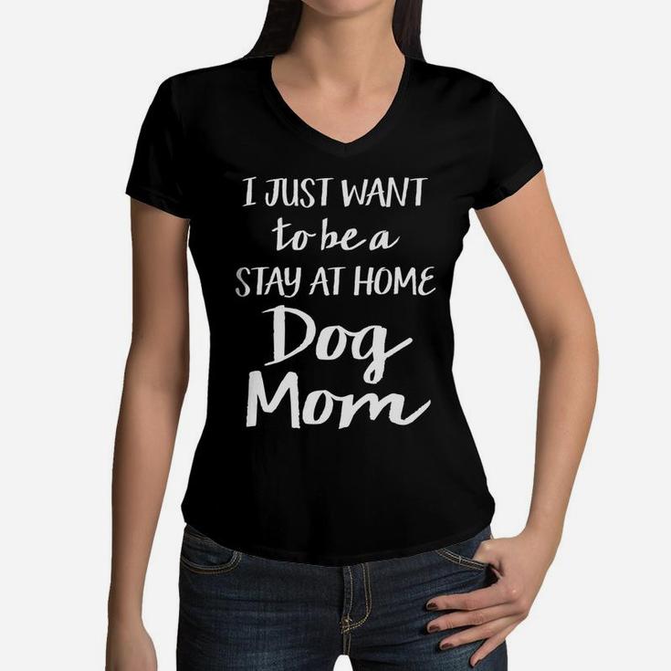Womens I Just Want To Be A Stay At Home Dog Mom Funny Womens Women V-Neck T-Shirt
