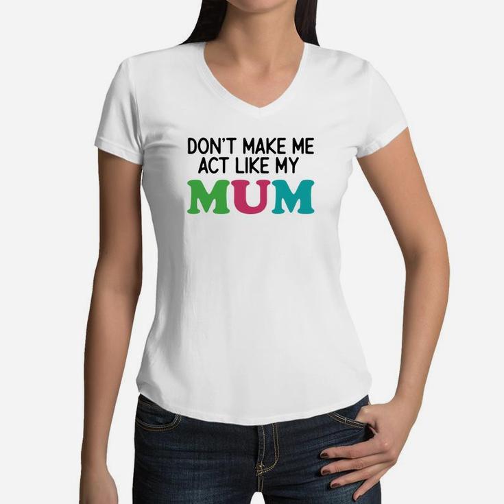 Dont Make Me Act Like My Mum Women V-Neck T-Shirt