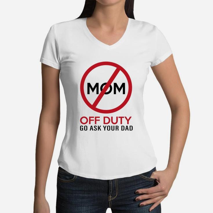Funny Gift Mom Off Duty Go Ask Your Dad Funny Women V-Neck T-Shirt