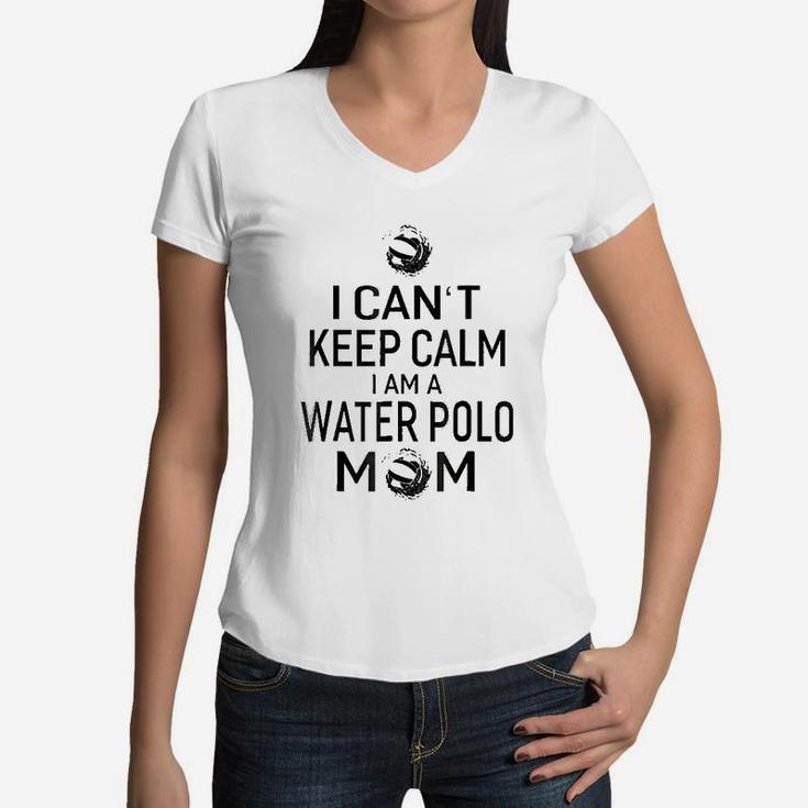 I Cant Keep Calm I Am Water Polo Mom Women Mom Gift Women V-Neck T-Shirt