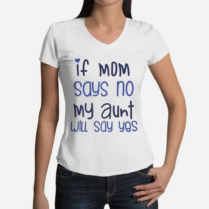 If Mom Say No My Aunt Say Yes Women V-Neck T-Shirt