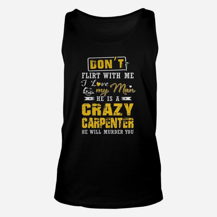 Don't Flirt With Me I Love My Man He Is A Crazy Carpenter He Will Murder You Unisex Tank Top