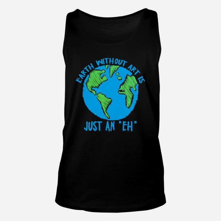Earth Day Earth Without Art Is Just An Eh Unisex Tank Top