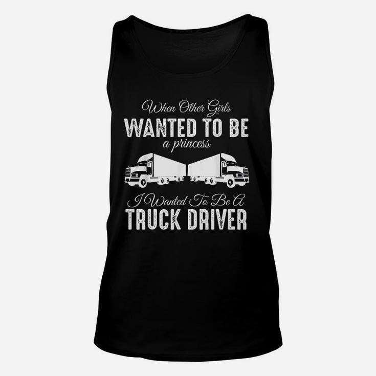 Female Truck Driver Funny Gift When Other Girls Wanted To Be A Princess Unisex Tank Top