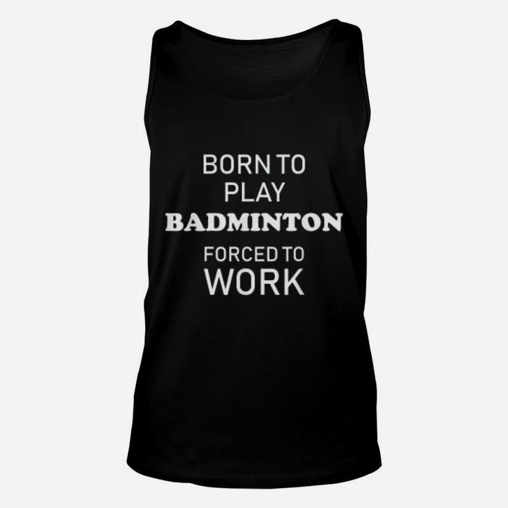Funny Badminton Born To Play Badminton Forced To Work Unisex Tank Top