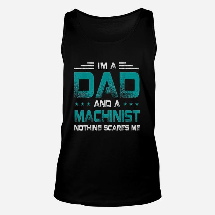 I Am A Dad And Machinist Nothings Scares Me Funny Gift Unisex Tank Top