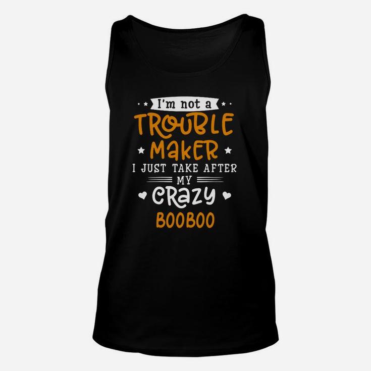 I Am Not A Trouble Maker I Just Take After My Crazy Booboo Funny Saying Family Gift Unisex Tank Top