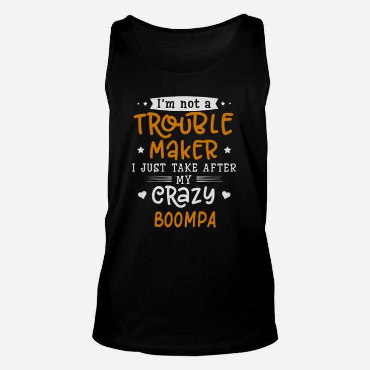 I Am Not A Trouble Maker I Just Take After My Crazy Boompa Funny Saying Family Gift Unisex Tank Top