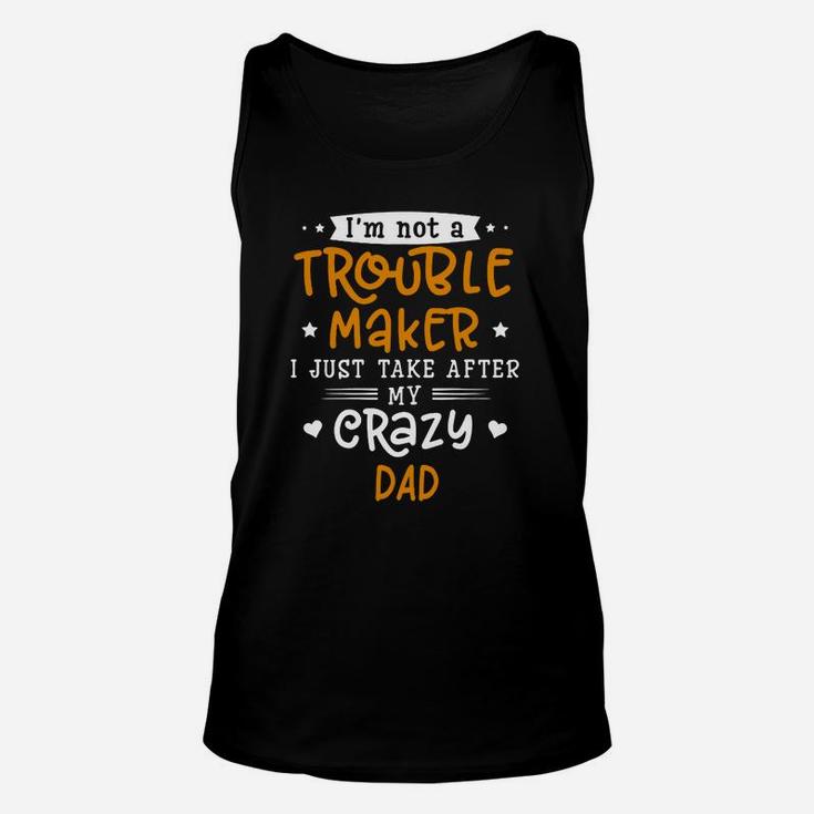 I Am Not A Trouble Maker I Just Take After My Crazy Dad Funny Saying Family Gift Unisex Tank Top