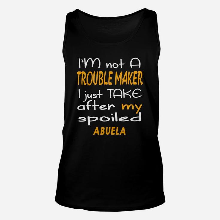 I Am Not A Trouble Maker I Just Take After My Spoiled Abuela Funny Women Saying Unisex Tank Top