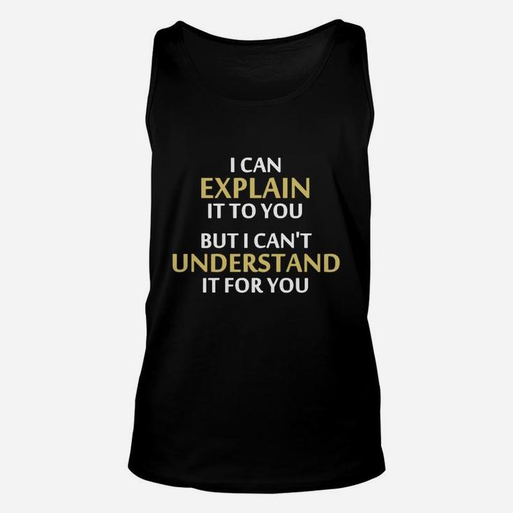 I Can Explain It To You But I Can't Understand It For You T-shirt Unisex Tank Top