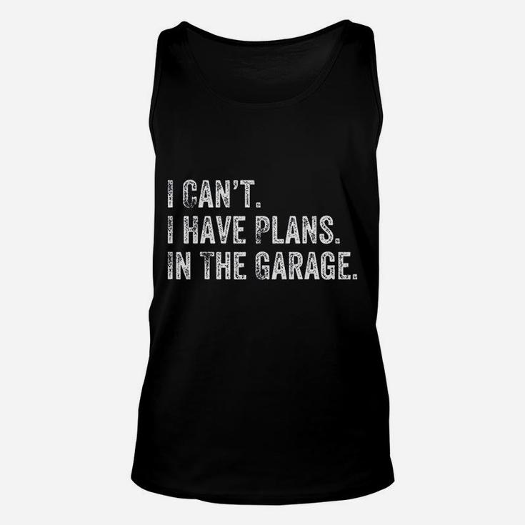 I Cant I Have Plans In The Garage Gift For Mechanics Garage Unisex Tank Top