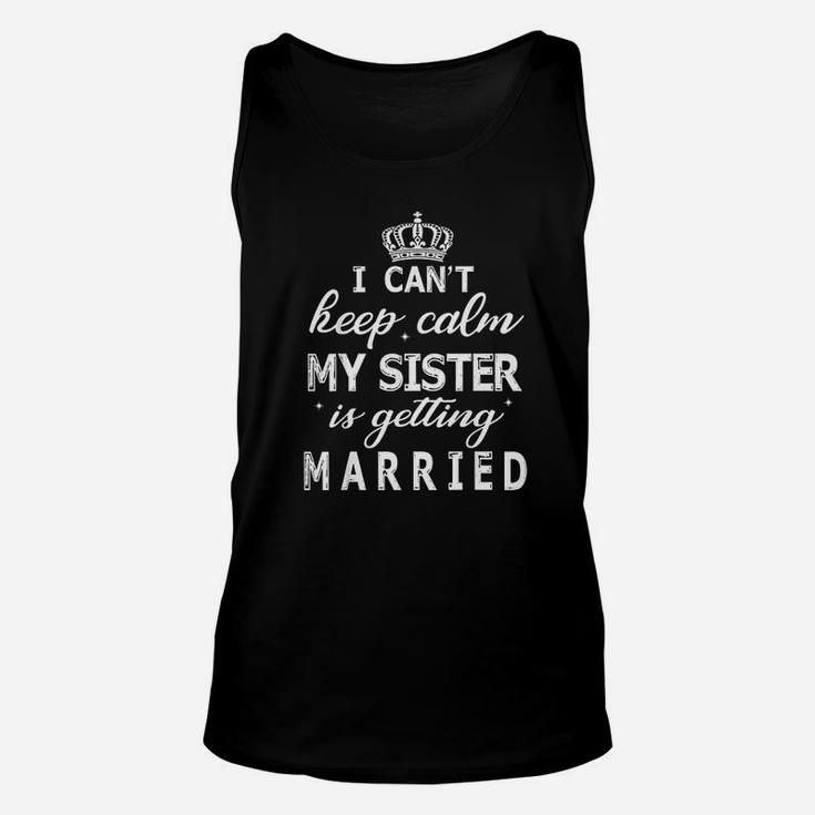 I Cant Keep Calm My Sister Is Getting Married Happy Wedding Unisex Tank Top