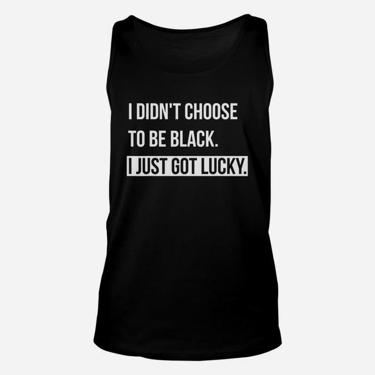 I Don't Choose To Be Black I Just Got Lucky Unisex Tank Top