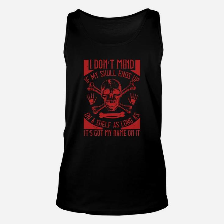 I Dont Mind If My Skull Ends Up On A Shelf As Long As It Is Got My Name On It Unisex Tank Top