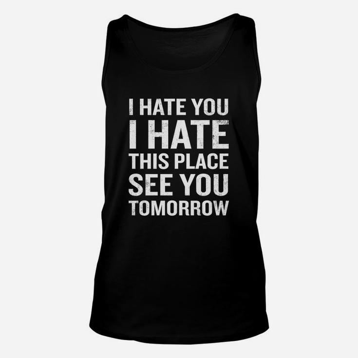 I Hate You I Hate This Place See You Tomorrow Shirt Unisex Tank Top