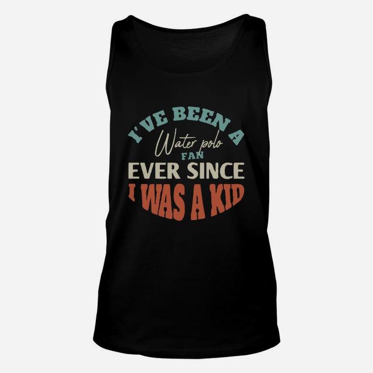 I Have Been A Water Polo Fan Ever Since I Was A Kid Sport Lovers Unisex Tank Top