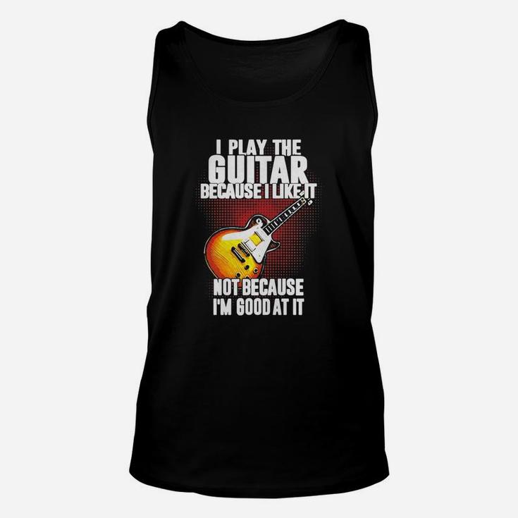 I Play The Guitar Because I Like It Not Because Im Good At It Unisex Tank Top