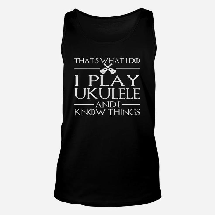 I Play Ukulele And I Know Things - Ukulele T-shirts Unisex Tank Top