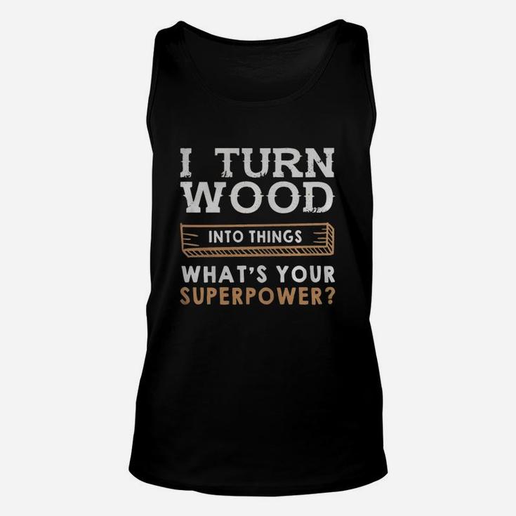 I Turn Wood Into Things Whats Your Superpower Shirt Unisex Tank Top